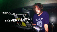 TAICO CLUB PRESENTS SO VERY SHOW